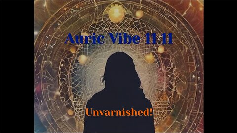 2025-02-08 AURIC VIBE 11 11 UNVARNISHED