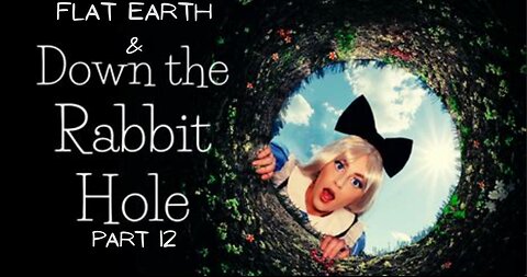 FLAT EARTH & DOWN THE RABBIT HOLE PART 12