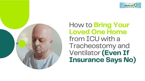 How to Bring Your Loved One Home from ICU with a Trache and Ventilator (Even If Insurance Says No)