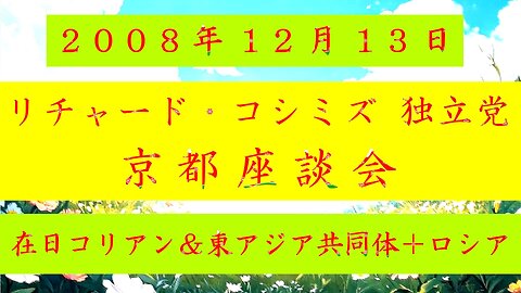 【2008年12月13日 ： 『 「 リチャード・コシミズ 独立党 京都座談会 」｟ 改良版 ｠』 】