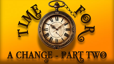 Time For A Change - Part Two
