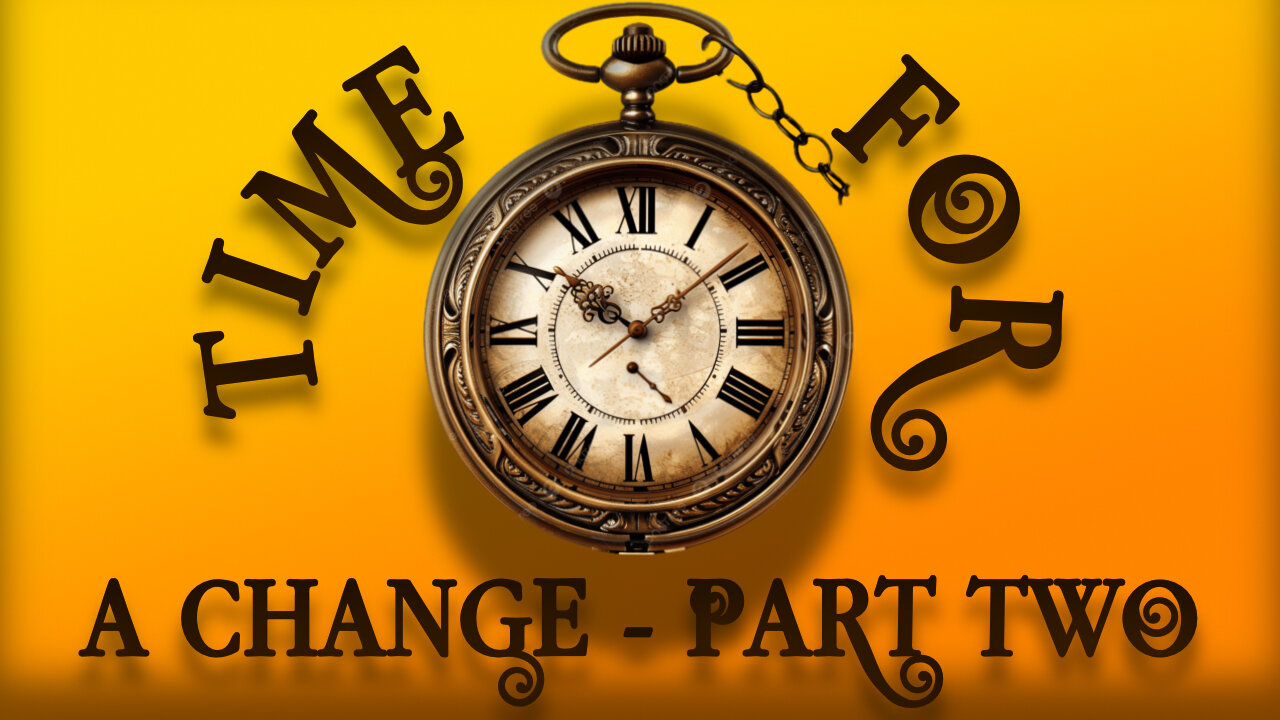 Time For A Change - Part Two