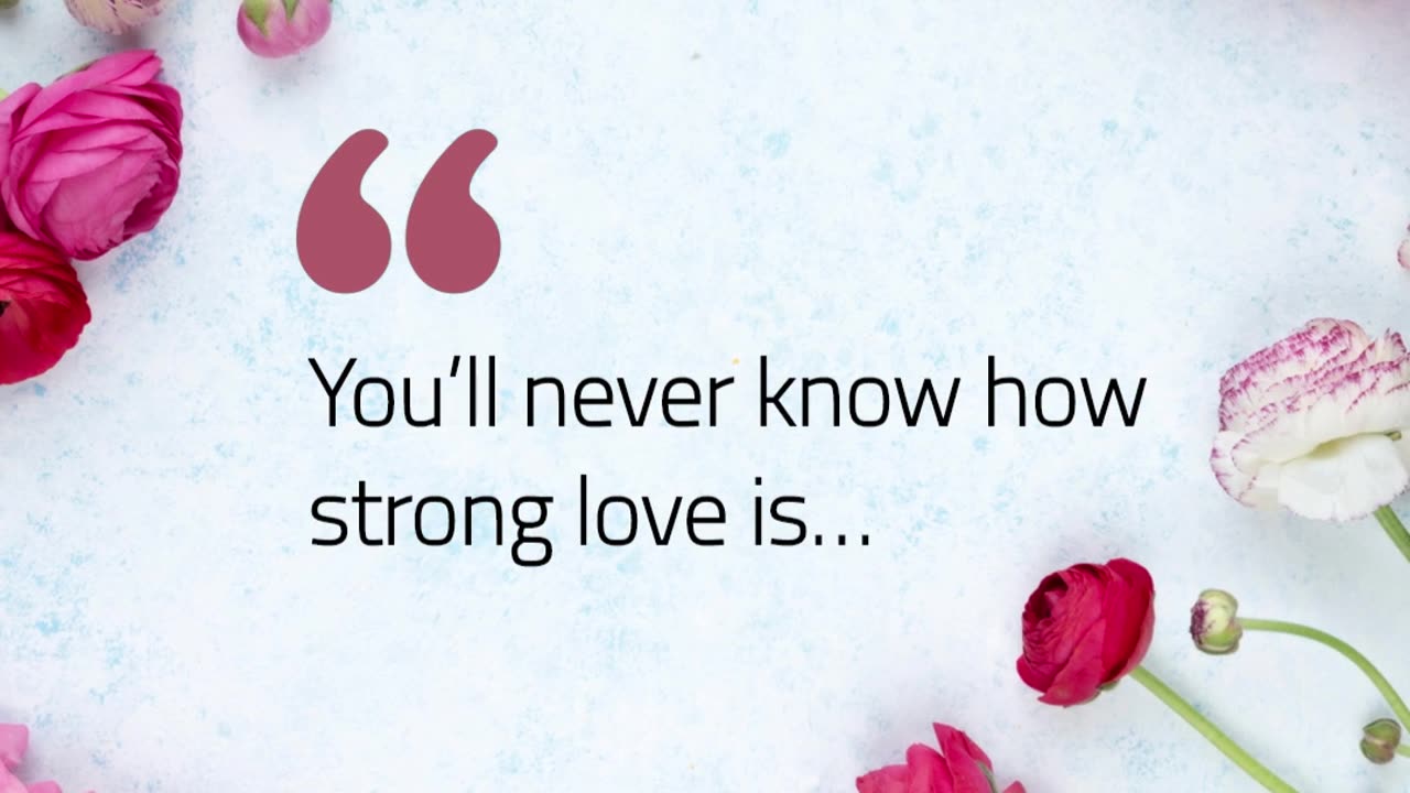 You’ll never know how strong love is…