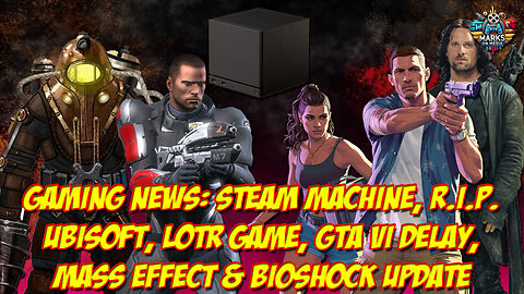Gaming News: Steam Machine, RIP Ubisoft, LOTR Game, GTA VI Delay, Mass Effect & BioShock Update