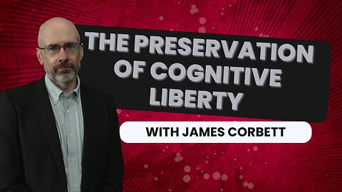 The Preservation of Cognitive Liberty with James Corbett