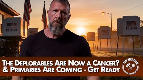 The Deplorables Are Now a Cancer? & Primaries Are Coming - Get Ready
