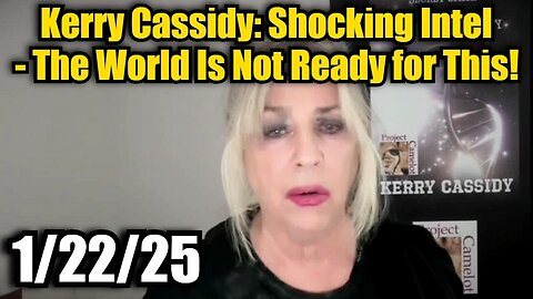 Kerry Cassidy: Shocking Intel 1/22/25 - The World Is Not Ready for This!