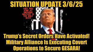 Situation Update 3/6/25 - Trump’s Secret Orders Have Activated! Mil Is Executing Covert Ops!