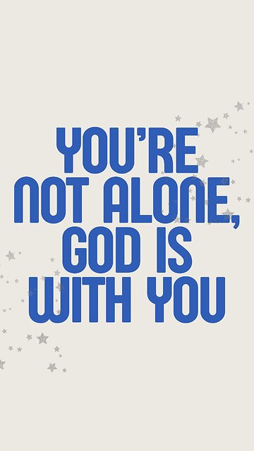 You’re not alone, God is with you