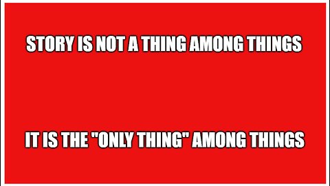 Story is NOT a Thing among Things - It is the ONLY Thing among Things