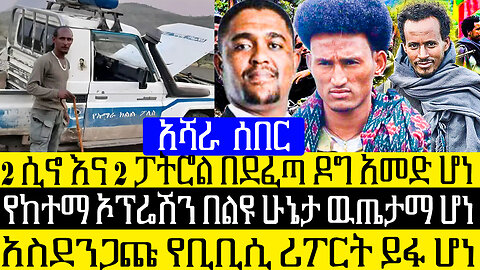 አሻራ ሰበር፡-2 ሲኖ እና 2 ፓትሮል በደፈጣ ዶግ አመድ ሆነ/የከተማ ኦፕሬሽን በልዩ ሁኔታ ዉጤታማ ሆነ/አስደንጋጩ የቢቢሲ ሪፖርት ይፋ ሆነ