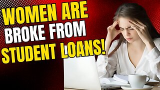 Women are broke because of student loans!