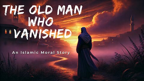 The Old Man Who Vanished | Islamic Moral Story