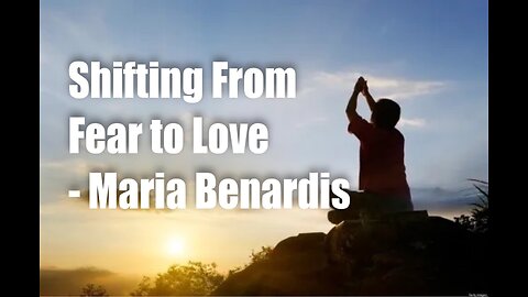 Shifting from Fear to Love – Maria Benardis