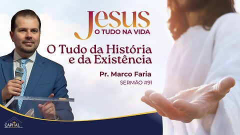 Jesus, o Tudo da História e da Existência - Pr. Marco Faria