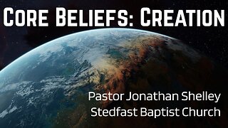 Core Beliefs: Creation - Pastor Jonathan Shelley | Stedfast Baptist Church
