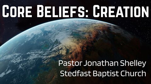 Core Beliefs: Creation - Pastor Jonathan Shelley | Stedfast Baptist Church