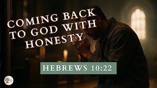 Coming Back to God with Honesty Hebrews 10:22