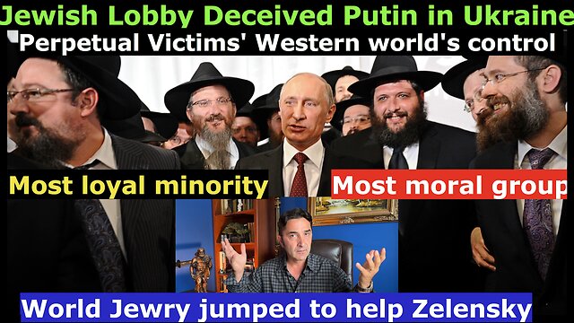 Jewish lobby deceived Putin. How Global Jewry ganged on Putin for Zelensky. How Putin promised NOT to Kill Zelensky