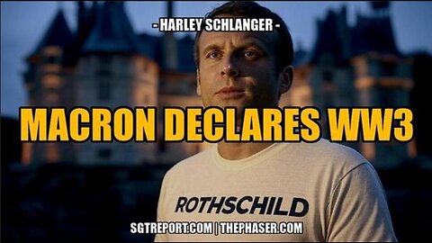 ROTHSCHILD PUPPET MACRON DECLARES WW3 ~ Harley Schlanger, SG Report (3/6/25)