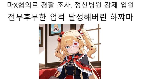 약물 혐의 체포에 정신 병원 강제 입원까지 당한 아카이 하아토(하쨔마)