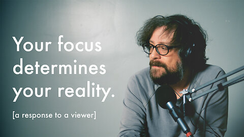 A Response: Your Focus Determines Your Reality