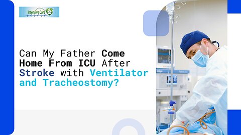 Can My Father Come Home From ICU After Stroke With Ventilator and Tracheostomy?