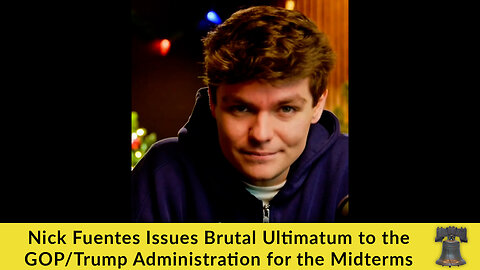 Nick Fuentes Issues Brutal Ultimatum to the GOP/Trump Administration for the Midterms