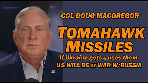 Col Doug Macgregor: TOMAHAWK MISSILES - If Ukraine Gets & Uses, U.S. Will be at War w/Russia 