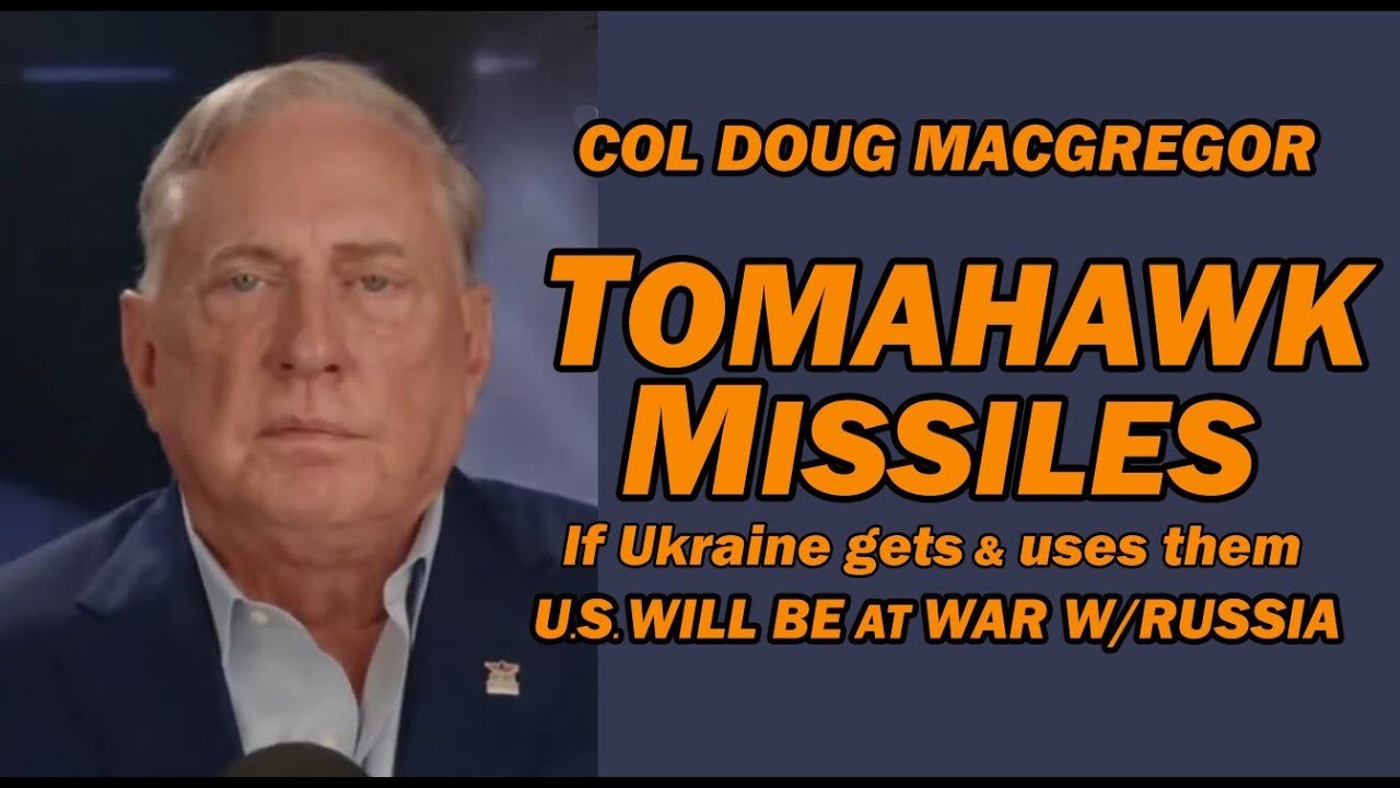 Col Doug Macgregor: TOMAHAWK MISSILES - If Ukraine Gets & Uses, U.S. Will be at War w/Russia