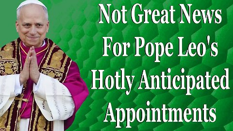 Not Great News For Pope Leo's Hotly Anticipated Appointments