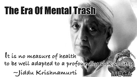 The Era Of Mental Trash | "It is no measure of health to be well adapted to a profoundly sick society" ~Jiddu Krishnamurti