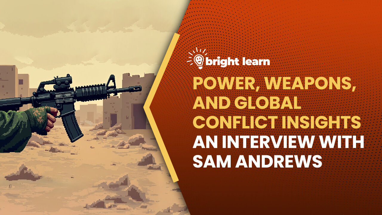 BrightLearn - Power, Weapons, and Global Conflict Insights, an interview with Sam Andrews