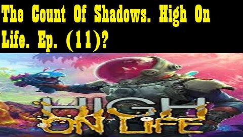 The Count Of Shadows. High On Life. Ep. (11)? #highonlife