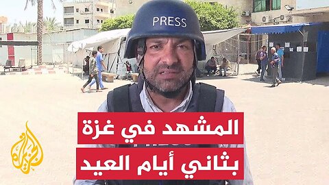 مراسل الجزيرة يرصد المشهد الميداني وسط قطاع غزة في ثاني أيام عيد الأضحى