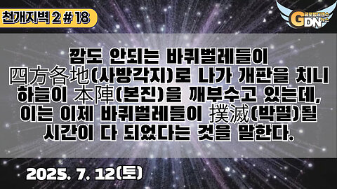 18.깜도 안되는 바퀴벌레들이 四方各地로 나가 개판을 치니 하늘이 本陣(본진)을 깨부수고 있는데, 이는 이제 바퀴벌레들이 撲滅(박멸)될 시간이 다 되었다는 것을 말한다[천개지벽2]#18