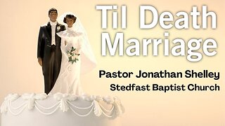 Til Death Marriage - Pastor Jonathan Shelley | Stedfast Baptist Church