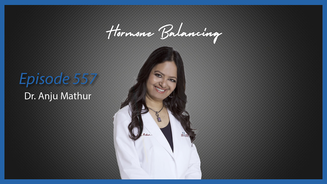Ep. 557 Hormone Balancing with Dr. Anju Mathur