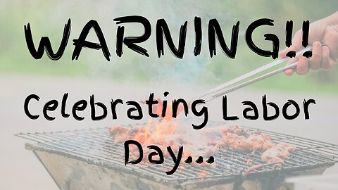 Warning! Celebrating Labor Day....