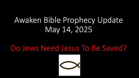 Awaken Bible Prophecy Update – 5-14-25 - Do Jews Need Jesus To Be Saved?