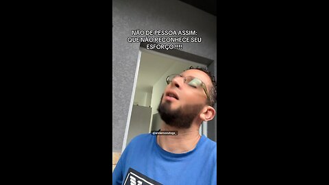 NÃO DE PESSOA ASSIM: QUE NÃO RECONHECE SEU ESFORÇO !!!!