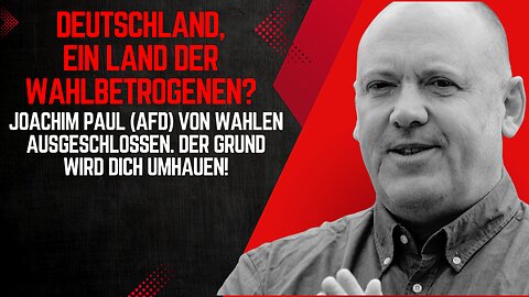 Deutschland, ein Land der Wahlbetrogenen? Joachim Paul (AfD) von Wahlen ausgeschlossen