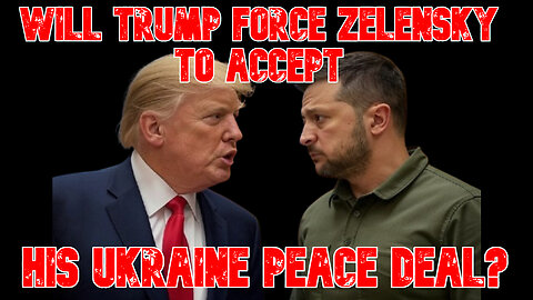 Will Trump Force Zelensky to Accept his Ukraine Peace Deal? COI #855