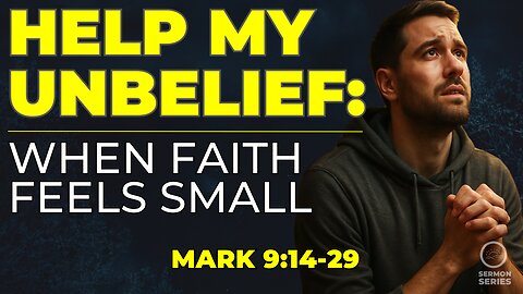 28-Mark: Help My Unbelief: When Faith Feels Small | Mark 9:14–29 Sermon