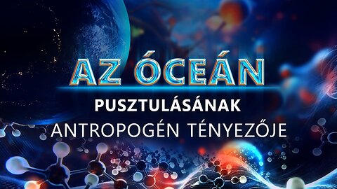 AZ ÓCEÁN PUSZTULÁSÁNAK ANTROPOGÉN TÉNYEZŐJE | Tudományos ismeretterjesztő film