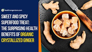 Sweet and spicy superfood treat: The surprising health benefits of Organic Crystallized Ginger