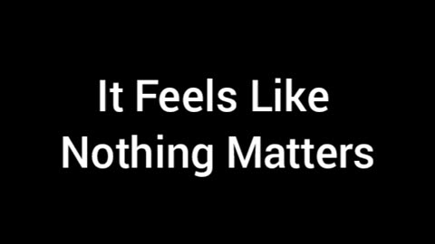 It Feels Like Nothing Matters In Life