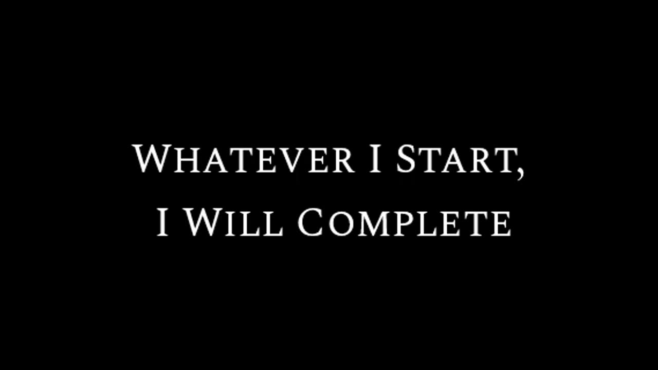 Whatever I Start, I Will Complete