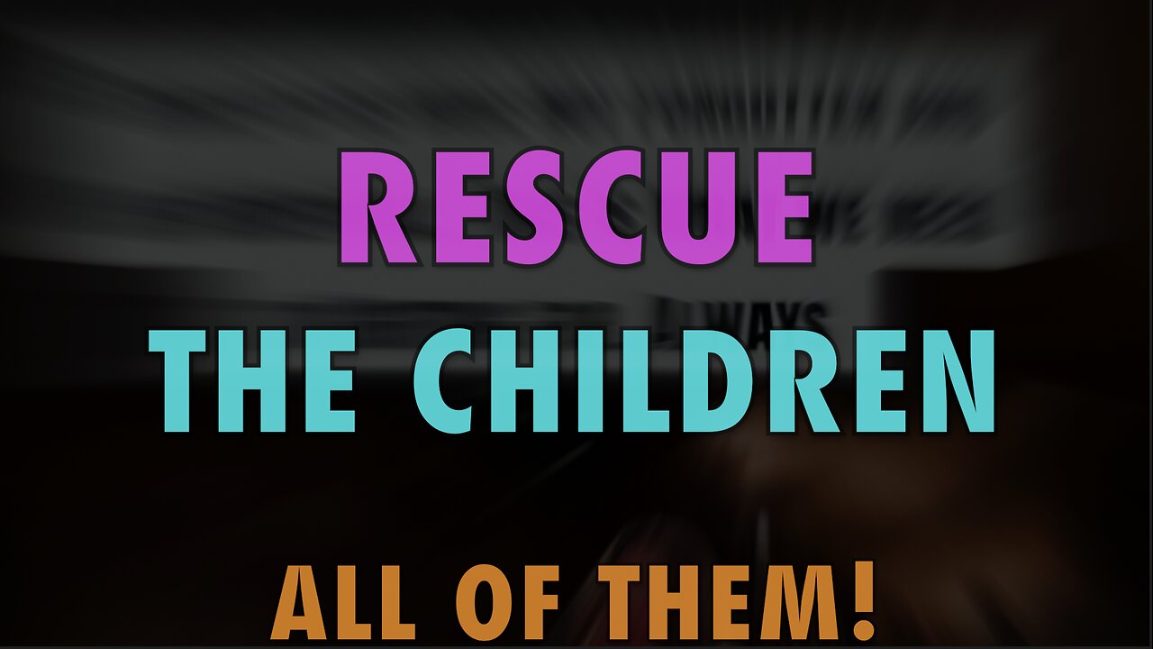 RESCUE THE CHILDREN - ALL OF THEM!