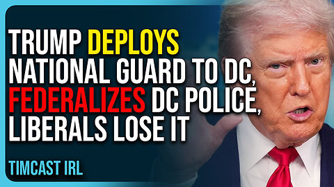Trump Deploys National Guard To DC, Federalizes DC Police, Liberals Lose It